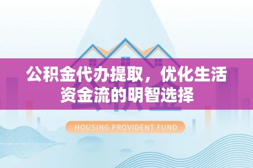 秀峰公积金代办提取，优化生活资金流的明智选择