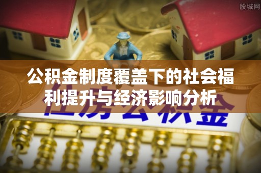 秀峰公积金制度覆盖下的社会福利提升与经济影响分析