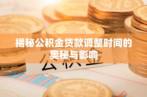 秀峰揭秘公积金贷款调整时间的奥秘与影响