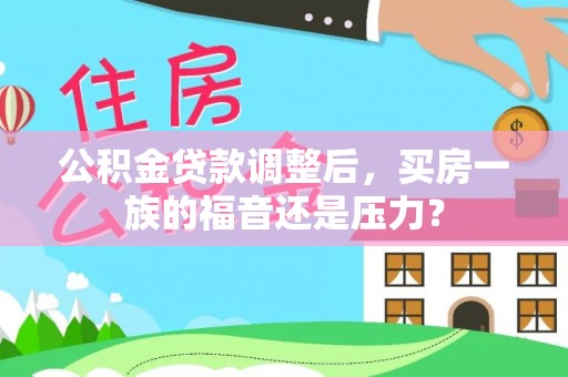 秀峰公积金贷款调整后，买房一族的福音还是压力？