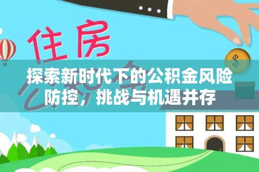 秀峰探索新时代下的公积金风险防控，挑战与机遇并存