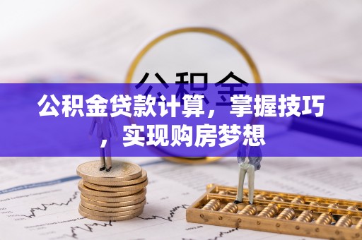 秀峰公积金贷款计算，掌握技巧，实现购房梦想