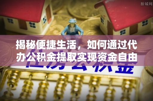 秀峰揭秘便捷生活，如何通过代办公积金提取实现资金自由