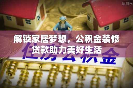 秀峰解锁家居梦想，公积金装修贷款助力美好生活
