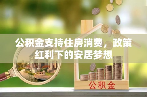 秀峰公积金支持住房消费，政策红利下的安居梦想