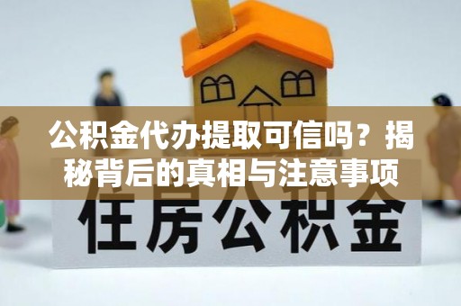秀峰公积金代办提取可信吗？揭秘背后的真相与注意事项
