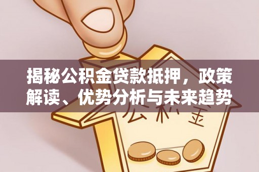 秀峰揭秘公积金贷款抵押，政策解读、优势分析与未来趋势