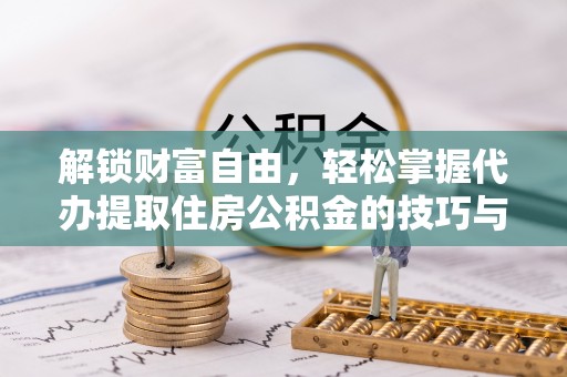 秀峰解锁财富自由，轻松掌握代办提取住房公积金的技巧与攻略