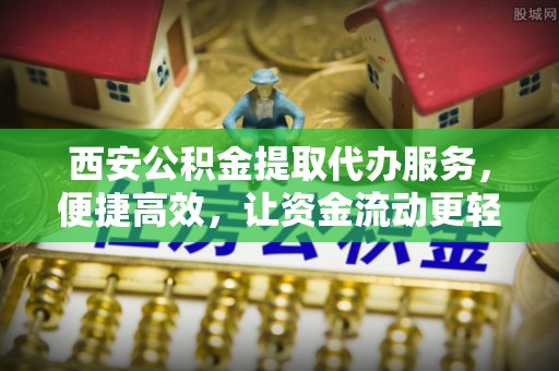 秀峰西安公积金提取代办服务，便捷高效，让资金流动更轻松