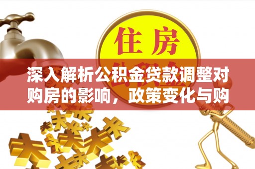 秀峰深入解析公积金贷款调整对购房的影响，政策变化与购房者选择