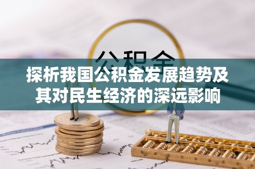 秀峰探析我国公积金发展趋势及其对民生经济的深远影响