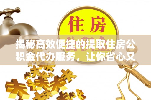 秀峰揭秘高效便捷的提取住房公积金代办服务，让你省心又省力