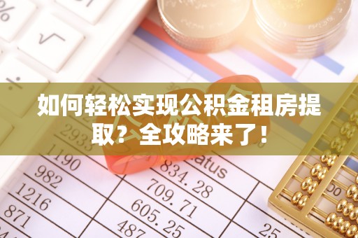 秀峰如何轻松实现公积金租房提取？全攻略来了！