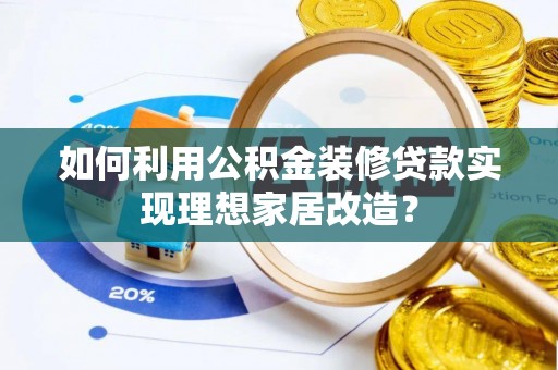 秀峰如何利用公积金装修贷款实现理想家居改造？