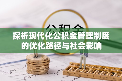 秀峰探析现代化公积金管理制度的优化路径与社会影响