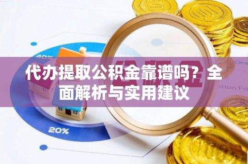 秀峰代办提取公积金靠谱吗？全面解析与实用建议