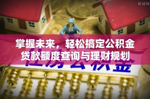 秀峰掌握未来，轻松搞定公积金贷款额度查询与理财规划