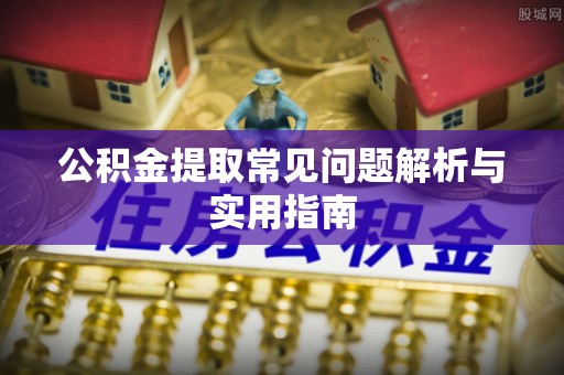 秀峰公积金提取常见问题解析与实用指南