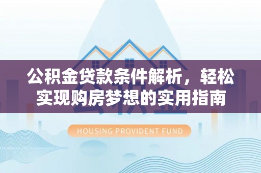 秀峰公积金贷款条件解析，轻松实现购房梦想的实用指南