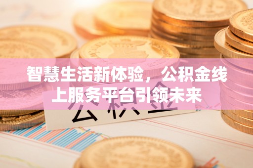 秀峰智慧生活新体验，公积金线上服务平台引领未来