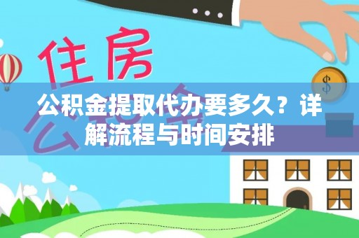 秀峰公积金提取代办要多久？详解流程与时间安排