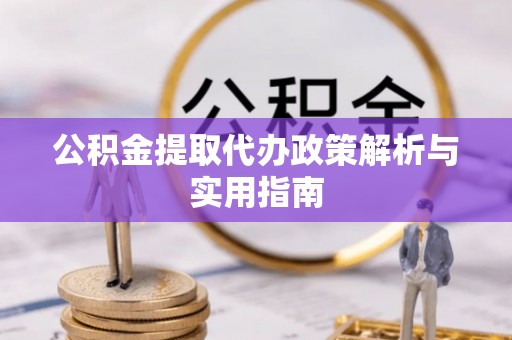 秀峰公积金提取代办政策解析与实用指南