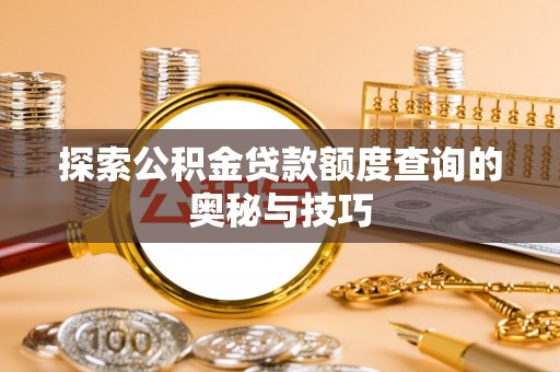 秀峰探索公积金贷款额度查询的奥秘与技巧
