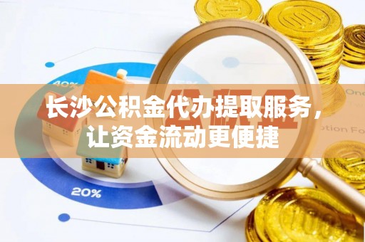 秀峰长沙公积金代办提取服务，让资金流动更便捷