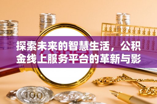 秀峰探索未来的智慧生活，公积金线上服务平台的革新与影响