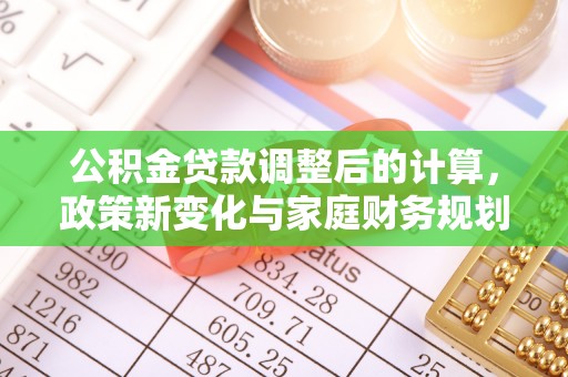 秀峰公积金贷款调整后的计算，政策新变化与家庭财务规划
