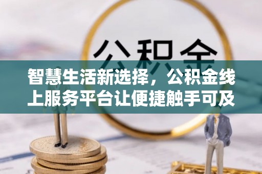 秀峰智慧生活新选择，公积金线上服务平台让便捷触手可及