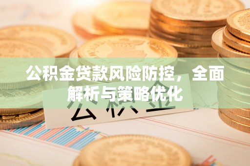 秀峰公积金贷款风险防控，全面解析与策略优化