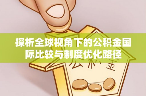 秀峰探析全球视角下的公积金国际比较与制度优化路径