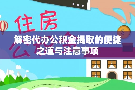 秀峰解密代办公积金提取的便捷之道与注意事项