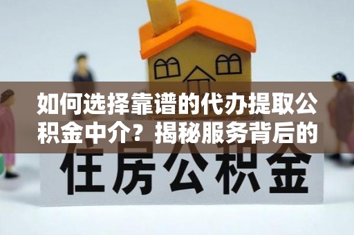 秀峰如何选择靠谱的代办提取公积金中介？揭秘服务背后的真相