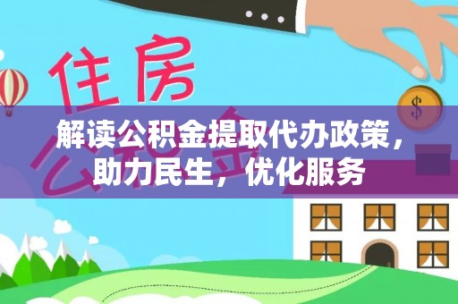 秀峰解读公积金提取代办政策，助力民生，优化服务