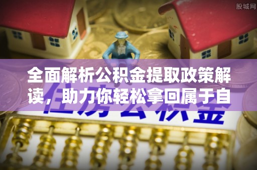 秀峰全面解析公积金提取政策解读，助力你轻松拿回属于自己的钱