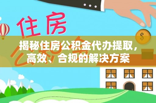 秀峰揭秘住房公积金代办提取，高效、合规的解决方案