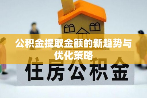 秀峰公积金提取金额的新趋势与优化策略