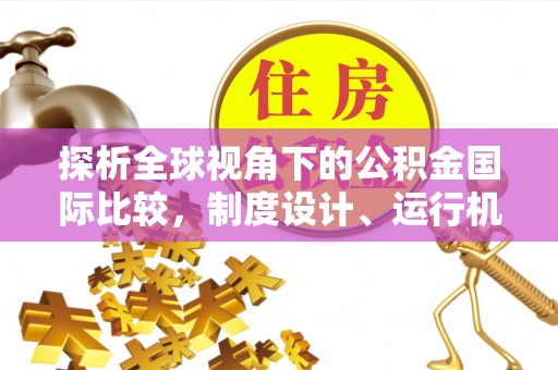 秀峰探析全球视角下的公积金国际比较，制度设计、运行机制与未来趋势
