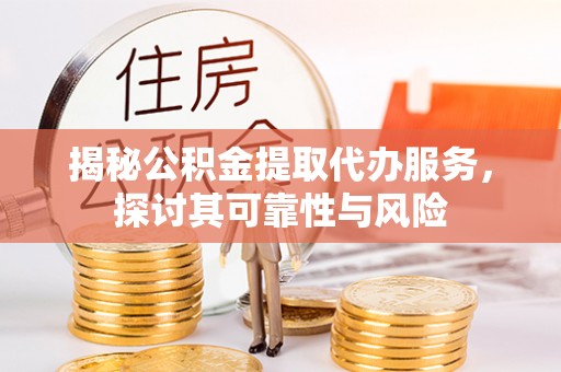 秀峰揭秘公积金提取代办服务，探讨其可靠性与风险