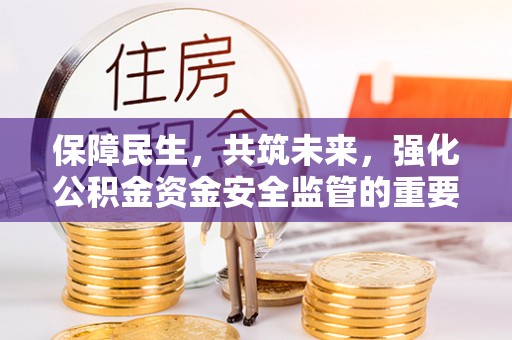 秀峰保障民生，共筑未来，强化公积金资金安全监管的重要性