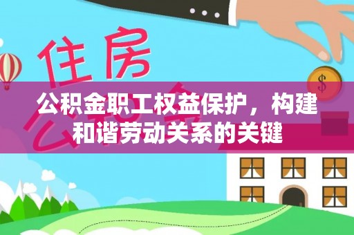 秀峰公积金职工权益保护，构建和谐劳动关系的关键