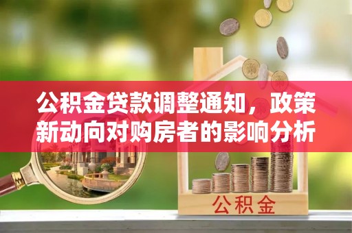 秀峰公积金贷款调整通知，政策新动向对购房者的影响分析