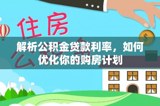 秀峰解析公积金贷款利率，如何优化你的购房计划