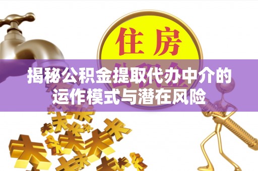 秀峰揭秘公积金提取代办中介的运作模式与潜在风险
