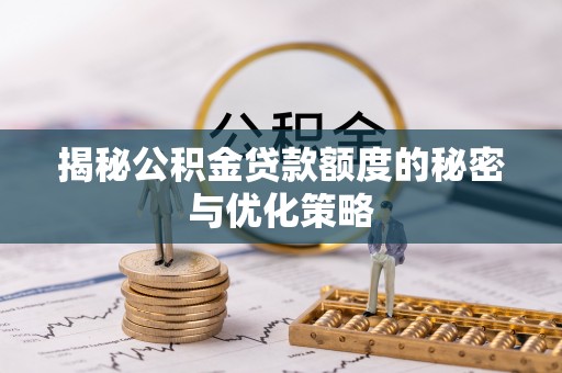 秀峰揭秘公积金贷款额度的秘密与优化策略