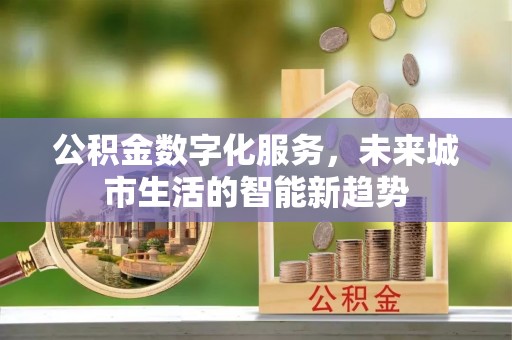 秀峰公积金数字化服务，未来城市生活的智能新趋势