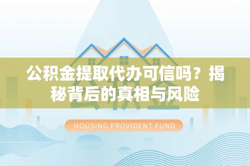秀峰公积金提取代办可信吗？揭秘背后的真相与风险