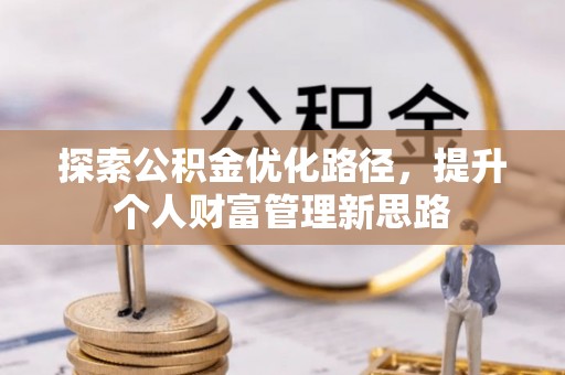 秀峰探索公积金优化路径，提升个人财富管理新思路